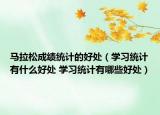 馬拉松成績統(tǒng)計的好處（學習統(tǒng)計有什么好處 學習統(tǒng)計有哪些好處）
