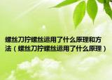 螺絲刀擰螺絲運用了什么原理和方法（螺絲刀擰螺絲運用了什么原理）