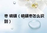 棗 硫磺（硫磺棗怎么識別）