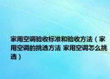 家用空調(diào)驗收標(biāo)準(zhǔn)和驗收方法（家用空調(diào)的挑選方法 家用空調(diào)怎么挑選）