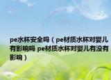 pe水杯安全嗎（pe材質(zhì)水杯對(duì)嬰兒有影響嗎 pe材質(zhì)水杯對(duì)嬰兒有沒有影響）