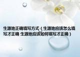 生源地正確填寫方式（生源地應該怎么填寫才正確 生源地應該如何填寫才正確）