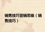銷售技巧營銷思維（銷售技巧）
