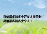 微信最多加多少好友才被限制（微信最多加多少個人）