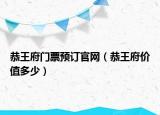 恭王府門票預訂官網(wǎng)（恭王府價值多少）