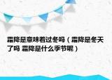 霜降是意味著過(guò)冬嗎（霜降是冬天了嗎 霜降是什么季節(jié)呢）