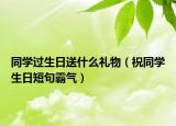 同學過生日送什么禮物（祝同學生日短句霸氣）