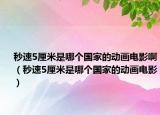 秒速5厘米是哪個國家的動畫電影?。胨?厘米是哪個國家的動畫電影）