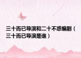 三十而已導(dǎo)演和二十不惑編?。ㄈ褜?dǎo)演是誰）