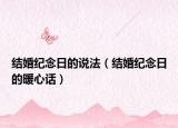 結(jié)婚紀(jì)念日的說(shuō)法（結(jié)婚紀(jì)念日的暖心話）