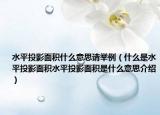 水平投影面積什么意思請(qǐng)舉例（什么是水平投影面積水平投影面積是什么意思介紹）