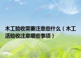 木工驗收需要注意些什么（木工活驗收注意哪些事項）