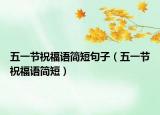 五一節(jié)祝福語簡短句子（五一節(jié)祝福語簡短）