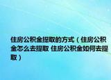 住房公積金提取的方式（住房公積金怎么去提取 住房公積金如何去提?。? /></span></a>
                        <h2><a  title=