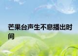 芒果臺聲生不息播出時間