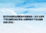四川失業(yè)保險金領取條件最新規(guī)定（在什么條件下可以提取住房公積金 在哪種條件下可以提取住房公積金）