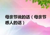 母親節(jié)說的話（母親節(jié)感人的話）