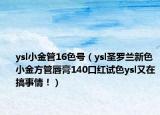 ysl小金管16色號(hào)（ysl圣羅蘭新色小金方管唇膏140口紅試色ysl又在搞事情?。? /></span></a>
                        <h2><a  title=