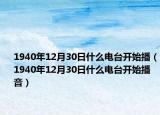 1940年12月30日什么電臺(tái)開始播（1940年12月30日什么電臺(tái)開始播音）