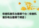 收音機(jī)音樂臺是哪個臺（收音機(jī)音樂電臺是哪個頻道）