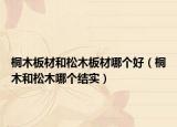 桐木板材和松木板材哪個好（桐木和松木哪個結實）