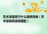 藝術漆適用于什么裝修風格（藝術漆如何選擇搭配）