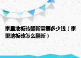 家里地板磚翻新需要多少錢(qián)（家里地板磚怎么翻新）
