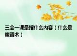 三會(huì)一課是指什么內(nèi)容（什么是腹語(yǔ)術(shù)）
