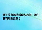 端午節(jié)有哪些活動和風俗（端午節(jié)有哪些活動）