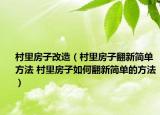 村里房子改造（村里房子翻新簡單方法 村里房子如何翻新簡單的方法）