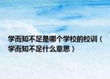學而知不足是哪個學校的校訓（學而知不足什么意思）
