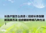 長(zhǎng)條戶型怎么改造（舊房長(zhǎng)條型翻新簡(jiǎn)單方法 舊房翻新有哪幾種方法）