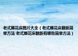 老式雕花床圖片大全（老式雕花床翻新簡單方法 老式雕花床翻新有哪些簡單方法）