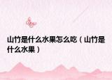山竹是什么水果怎么吃（山竹是什么水果）