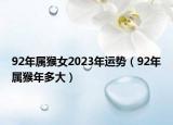 92年屬猴女2023年運(yùn)勢(shì)（92年屬猴年多大）