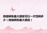 微信轉(zhuǎn)賬最大額度可以一次性轉(zhuǎn)多少（微信轉(zhuǎn)賬最大額度）