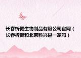 長(zhǎng)春祈健生物制品有限公司官網(wǎng)（長(zhǎng)春祈健和北京科興是一家嗎）