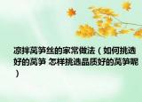 涼拌萵筍絲的家常做法（如何挑選好的萵筍 怎樣挑選品質(zhì)好的萵筍呢）