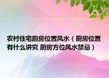 農(nóng)村住宅廚房位置風(fēng)水（廚房位置有什么講究 廚房方位風(fēng)水禁忌）