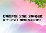 打井應(yīng)該在什么方位（打井的位置有什么講究 打井的位置有何講究）
