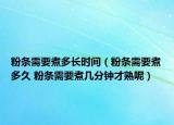 粉條需要煮多長(zhǎng)時(shí)間（粉條需要煮多久 粉條需要煮幾分鐘才熟呢）