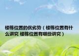 樓棟位置的優(yōu)劣勢(shì)（樓棟位置有什么講究 樓棟位置有哪些講究）