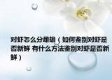 對(duì)蝦怎么分雌雄（如何鑒別對(duì)蝦是否新鮮 有什么方法鑒別對(duì)蝦是否新鮮）