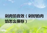剁肉餡音效（剁好的肉餡怎么保存）