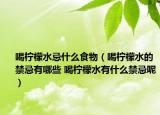 喝檸檬水忌什么食物（喝檸檬水的禁忌有哪些 喝檸檬水有什么禁忌呢）