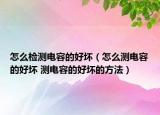 怎么檢測(cè)電容的好壞（怎么測(cè)電容的好壞 測(cè)電容的好壞的方法）
