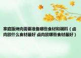 家庭版烤肉需要準備哪些食材和調料（鹵肉放什么食材最好 鹵肉放哪些食材最好）