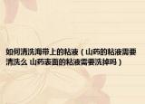 如何清洗海帶上的粘液（山藥的粘液需要清洗么 山藥表面的粘液需要洗掉嗎）