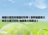 豬腳火鍋怎樣做最好吃?。ㄐ迈r豬腳煮火鍋怎么做才好吃 豬腳煮火鍋?zhàn)龇ǎ? /></span></a>
                        <h2><a href=