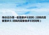 身份證辦理一般需要多長時間（回鍋肉需要煮多久 回鍋肉需要煮多長時間呢）